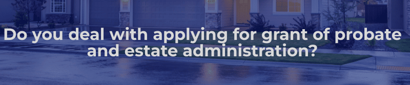 Do you deal with applying for a grant of probate and estate administration?